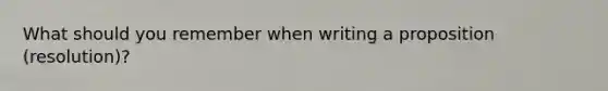 What should you remember when writing a proposition (resolution)?