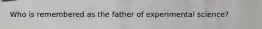 Who is remembered as the father of experimental science?