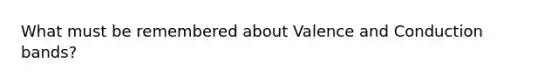 What must be remembered about Valence and Conduction bands?