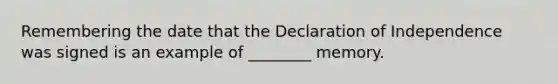 Remembering the date that the Declaration of Independence was signed is an example of ________ memory.