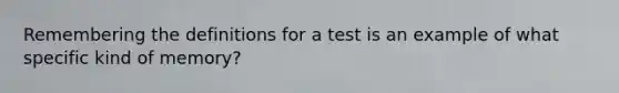 Remembering the definitions for a test is an example of what specific kind of memory?