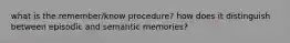 what is the remember/know procedure? how does it distinguish between episodic and semantic memories?