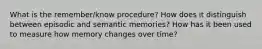 What is the remember/know procedure? How does it distinguish between episodic and semantic memories? How has it been used to measure how memory changes over time?