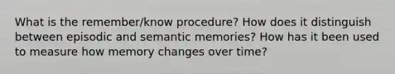 What is the remember/know procedure? How does it distinguish between episodic and semantic memories? How has it been used to measure how memory changes over time?