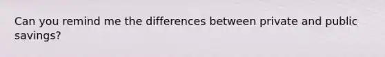 Can you remind me the differences between private and public savings?