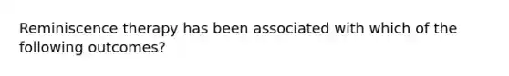 Reminiscence therapy has been associated with which of the following outcomes?