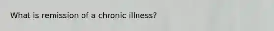 What is remission of a chronic illness?