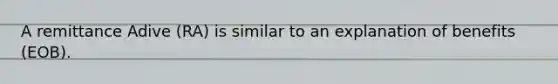 A remittance Adive (RA) is similar to an explanation of benefits (EOB).