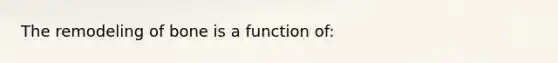 The remodeling of bone is a function of: