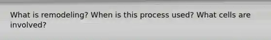 What is remodeling? When is this process used? What cells are involved?