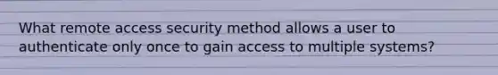 What remote access security method allows a user to authenticate only once to gain access to multiple systems?