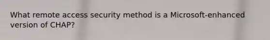 What remote access security method is a Microsoft-enhanced version of CHAP?