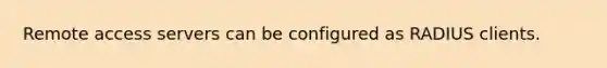 Remote access servers can be configured as RADIUS clients.