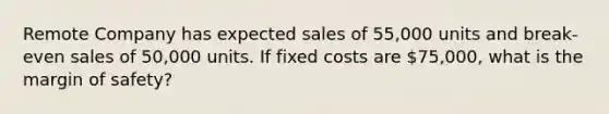 Remote Company has expected sales of 55,000 units and break-even sales of 50,000 units. If fixed costs are 75,000, what is the <a href='https://www.questionai.com/knowledge/kzdyOdD4hN-margin-of-safety' class='anchor-knowledge'>margin of safety</a>?