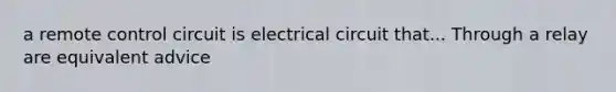 a remote control circuit is electrical circuit that... Through a relay are equivalent advice