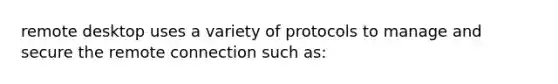 remote desktop uses a variety of protocols to manage and secure the remote connection such as: