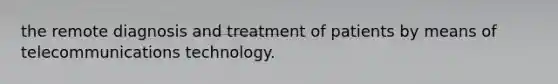 the remote diagnosis and treatment of patients by means of telecommunications technology.