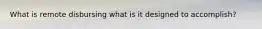 What is remote disbursing what is it designed to accomplish?