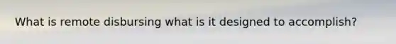 What is remote disbursing what is it designed to accomplish?