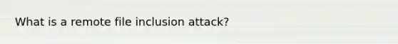 What is a remote file inclusion attack?