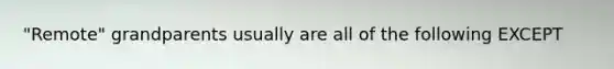 "Remote" grandparents usually are all of the following EXCEPT