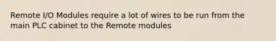 Remote I/O Modules require a lot of wires to be run from the main PLC cabinet to the Remote modules