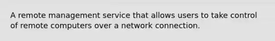 A remote management service that allows users to take control of remote computers over a network connection.