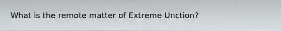 What is the remote matter of Extreme Unction?