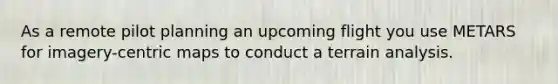 As a remote pilot planning an upcoming flight you use METARS for imagery-centric maps to conduct a terrain analysis.