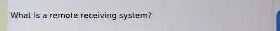 What is a remote receiving system?