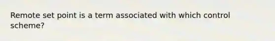 Remote set point is a term associated with which control scheme?