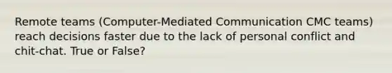 Remote teams (Computer-Mediated Communication CMC teams) reach decisions faster due to the lack of personal conflict and chit-chat. True or False?