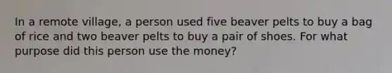 In a remote village, a person used five beaver pelts to buy a bag of rice and two beaver pelts to buy a pair of shoes. For what purpose did this person use the money?