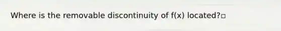 Where is the removable discontinuity of f(x) located?▫️