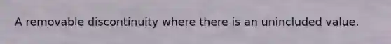 A removable discontinuity where there is an unincluded value.