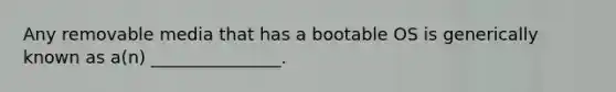 Any removable media that has a bootable OS is generically known as a(n) _______________.