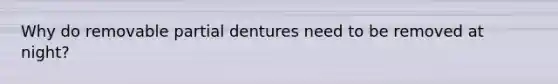 Why do removable partial dentures need to be removed at night?