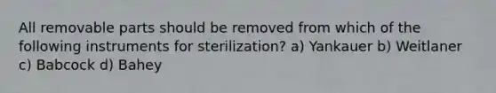 All removable parts should be removed from which of the following instruments for sterilization? a) Yankauer b) Weitlaner c) Babcock d) Bahey