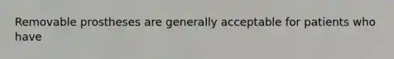 Removable prostheses are generally acceptable for patients who have