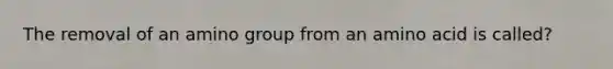 The removal of an amino group from an amino acid is called?