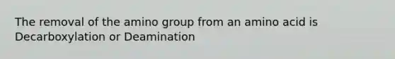 The removal of the amino group from an amino acid is Decarboxylation or Deamination