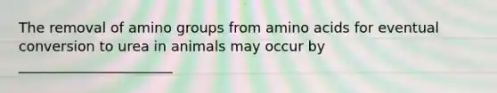 The removal of amino groups from amino acids for eventual conversion to urea in animals may occur by ______________________