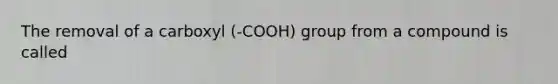 The removal of a carboxyl (-COOH) group from a compound is called