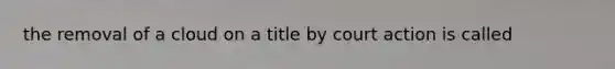 the removal of a cloud on a title by court action is called