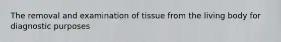 The removal and examination of tissue from the living body for diagnostic purposes