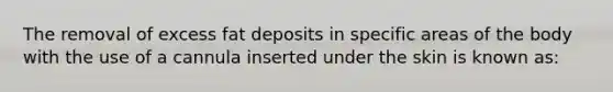 The removal of excess fat deposits in specific areas of the body with the use of a cannula inserted under the skin is known as: