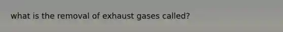 what is the removal of exhaust gases called?