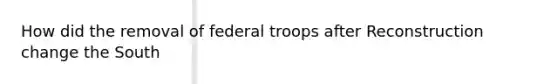 How did the removal of federal troops after Reconstruction change the South