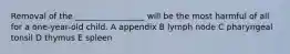 Removal of the _________________ will be the most harmful of all for a one-year-old child. A appendix B lymph node C pharyngeal tonsil D thymus E spleen