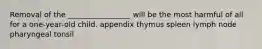 Removal of the _________________ will be the most harmful of all for a one-year-old child. appendix thymus spleen lymph node pharyngeal tonsil